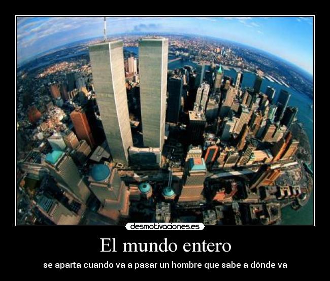 El mundo entero - se aparta cuando va a pasar un hombre que sabe a dónde va