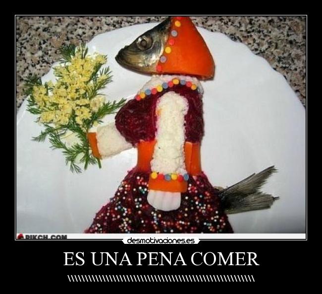 ES UNA PENA COMER - \\\\\\\\\\\\\\\\\\\\\\\\\\\\\\\\\\\\\\\\\\\\\\\\\\\\\\