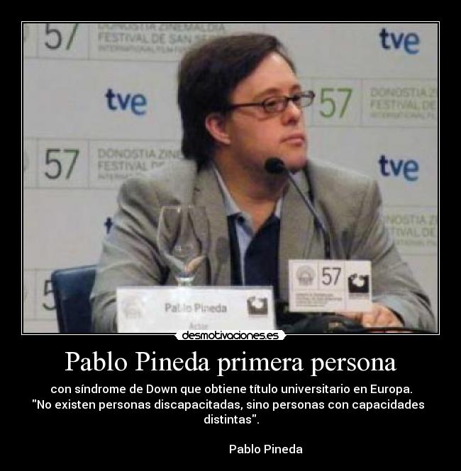 Pablo Pineda primera persona - con síndrome de Down que obtiene título universitario en Europa.
No existen personas discapacitadas, sino personas con capacidades distintas.
Pablo Pineda