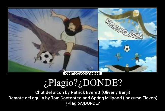 ¿Plagio?¿DONDE? - Chut del alcón by Patrick Everett (Oliver y Benji)
Remate del aguila by Tom Contented and Spring Millpond (Inazuma Eleven)
¿Plagio?¿DONDE?