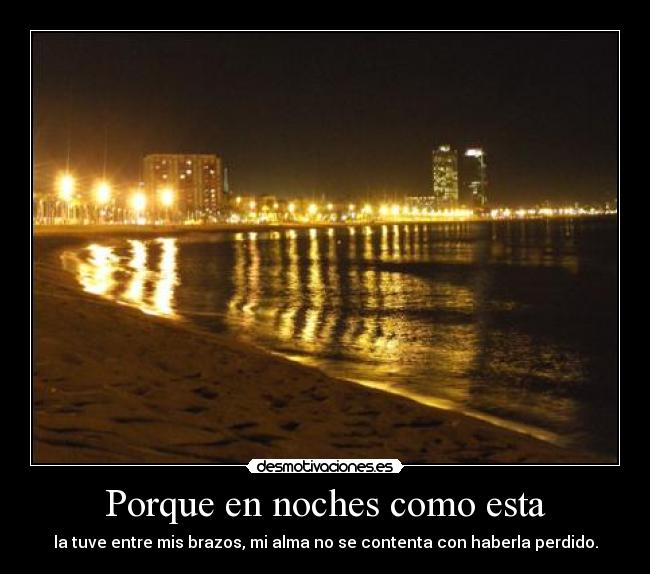 Porque en noches como esta - la tuve entre mis brazos, mi alma no se contenta con haberla perdido.