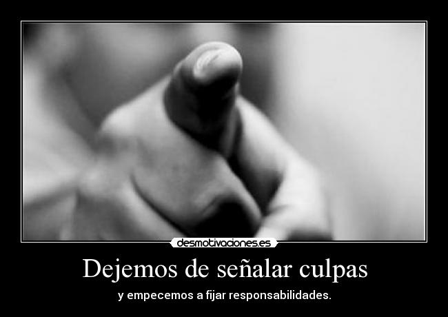 Dejemos de señalar culpas - y empecemos a fijar responsabilidades.