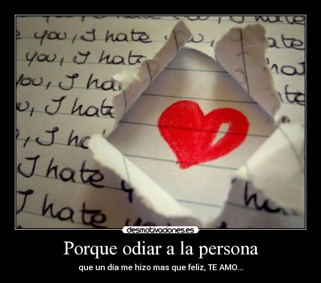 Porque odiar a la persona - que un día me hizo mas que feliz, TE AMO...