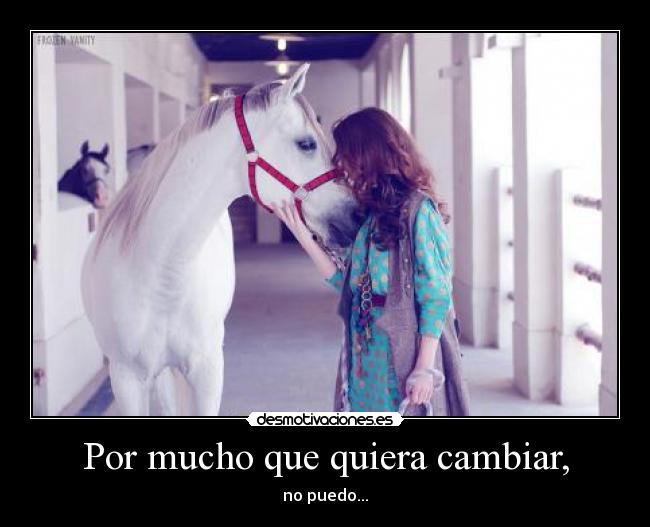 Por mucho que quiera cambiar, - no puedo...