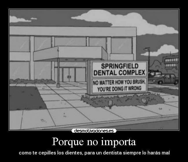 Porque no importa - como te cepilles los dientes, para un dentista siempre lo harás mal
