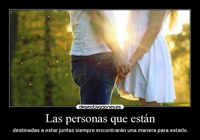 Las personas que están - destinadas a estar juntas siempre encontrarán una manera para estarlo.