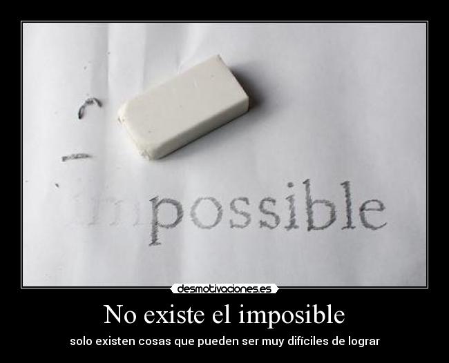 No existe el imposible - solo existen cosas que pueden ser muy difíciles de lograr