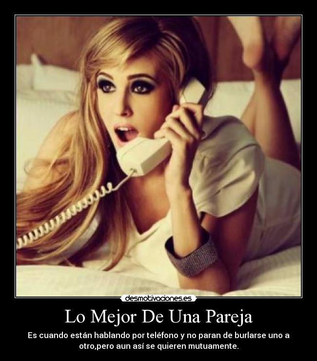 Lo Mejor De Una Pareja - Es cuando están hablando por teléfono y no paran de burlarse uno a
otro,pero aun así se quieren mutuamente.