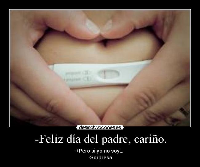 -Feliz día del padre, cariño. - +Pero si yo no soy...
-Sorpresa