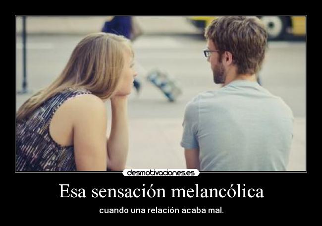 Esa sensación melancólica - cuando una relación acaba mal.
