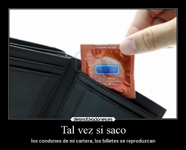 Tal vez si saco - los condones de mi cartera, los billetes se reproduzcan