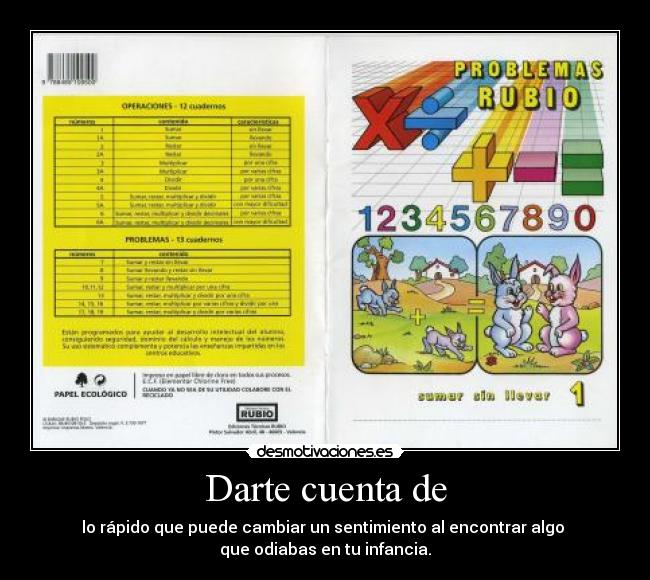 Darte cuenta de - lo rápido que puede cambiar un sentimiento al encontrar algo 
que odiabas en tu infancia.