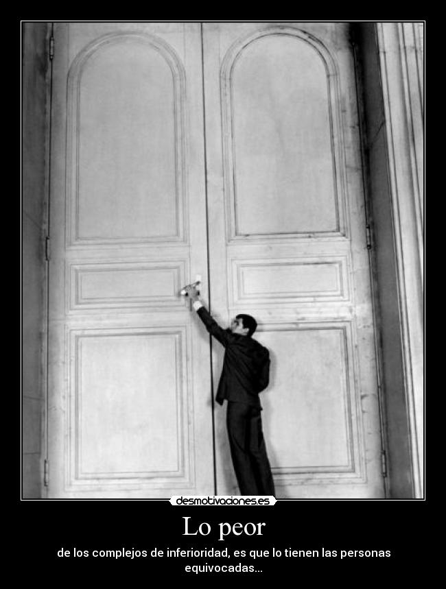 Lo peor - de los complejos de inferioridad, es que lo tienen las personas equivocadas...