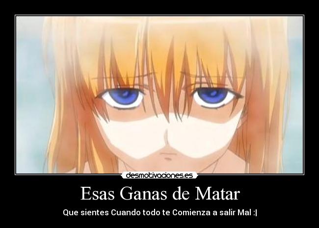 Esas Ganas de Matar - Que sientes Cuando todo te Comienza a salir Mal :|