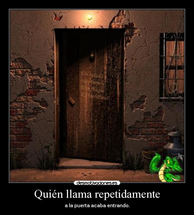 Quién llama repetidamente - a la puerta acaba entrando.
