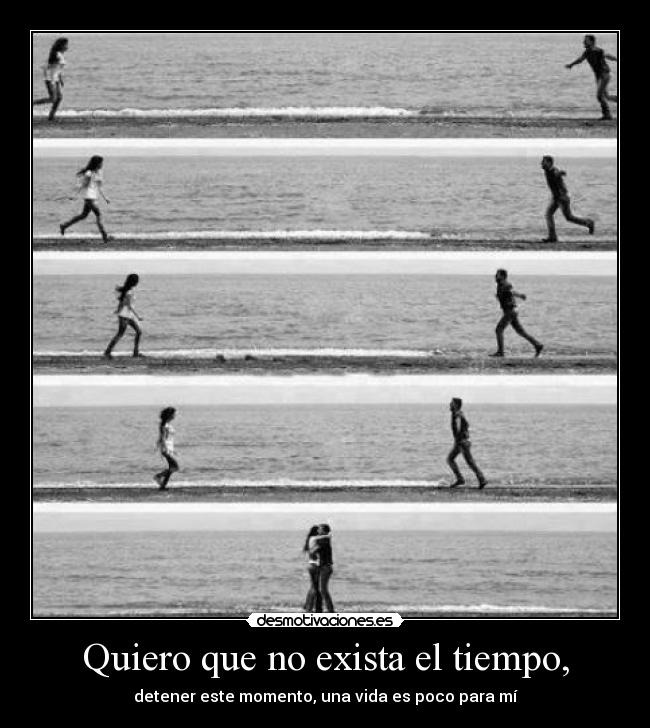Quiero que no exista el tiempo, - 