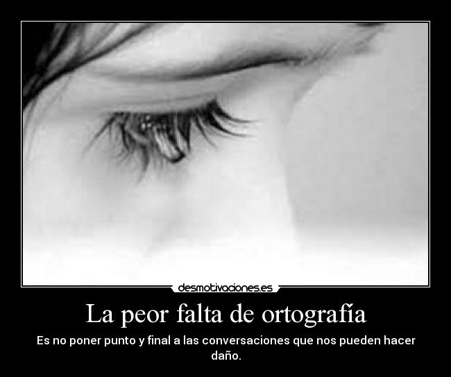 La peor falta de ortografía - Es no poner punto y final a las conversaciones que nos pueden hacer daño.