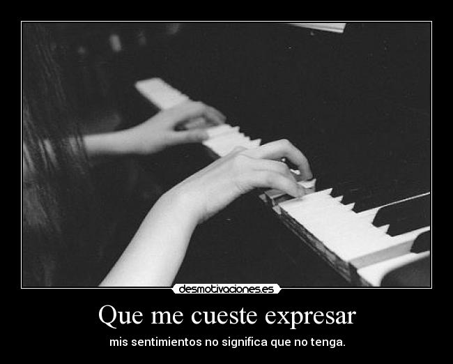 Que me cueste expresar - mis sentimientos no significa que no tenga.