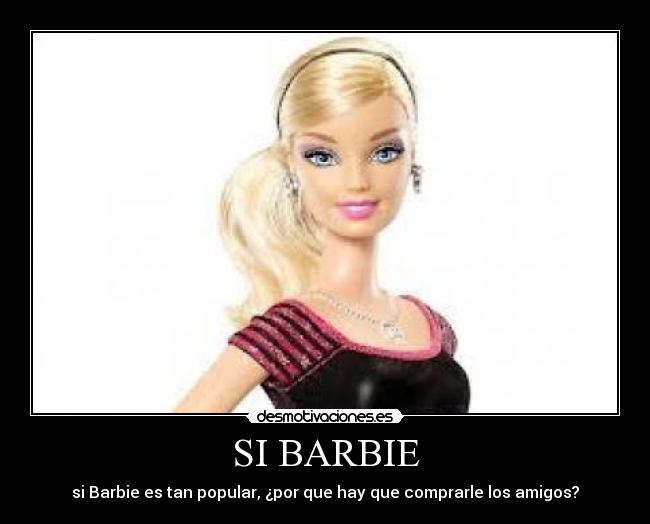 SI BARBIE - si Barbie es tan popular, ¿por que hay que comprarle los amigos?