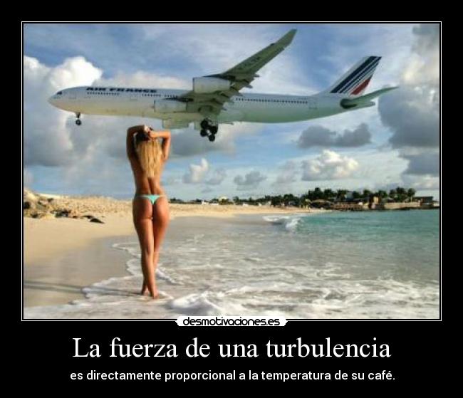 La fuerza de una turbulencia - es directamente proporcional a la temperatura de su café.