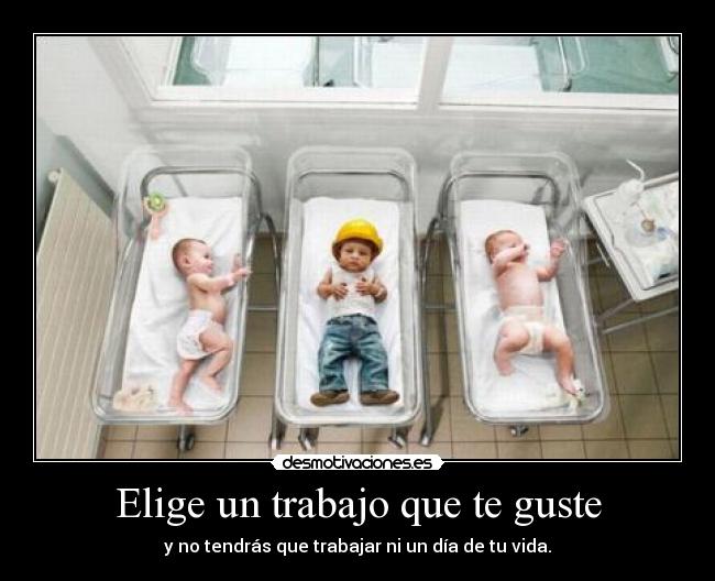 Elige un trabajo que te guste - y no tendrás que trabajar ni un día de tu vida.