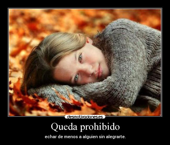 Queda prohibido - echar de menos a alguien sin alegrarte.