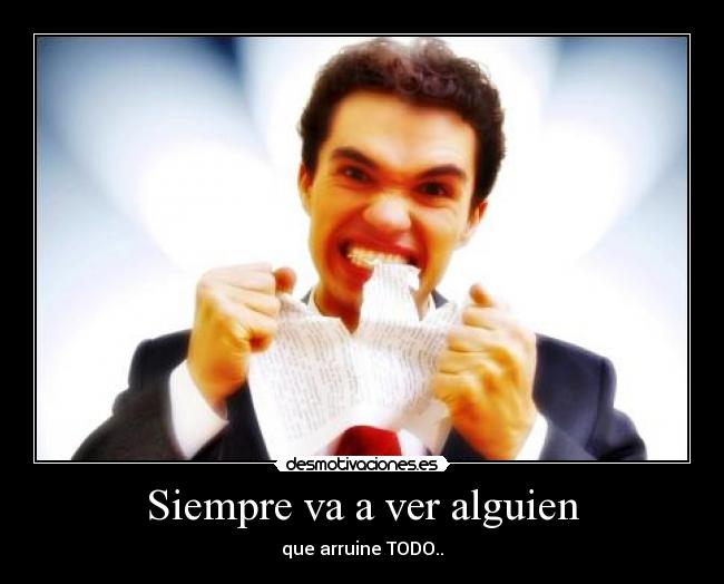 Siempre va a ver alguien - que arruine TODO..