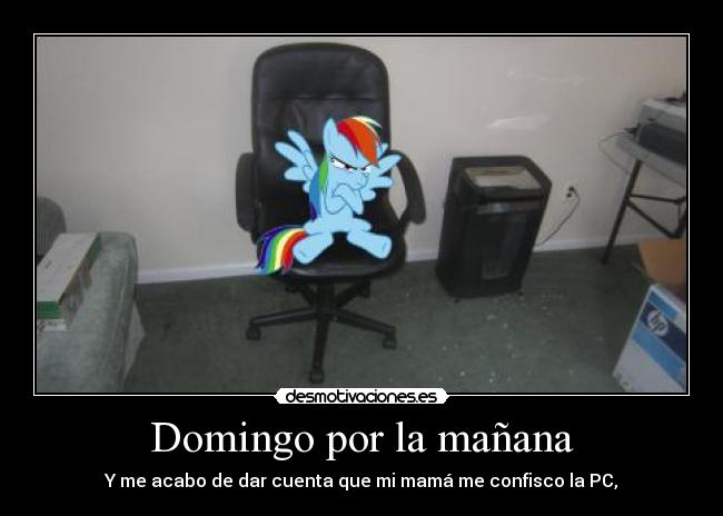 Domingo por la mañana - Y me acabo de dar cuenta que mi mamá me confisco la PC,