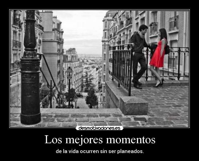 Los mejores momentos - de la vida ocurren sin ser planeados.