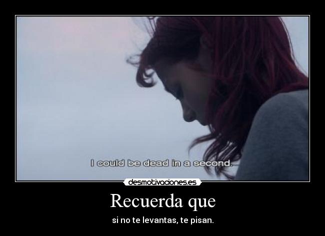 Recuerda que - si no te levantas, te pisan.