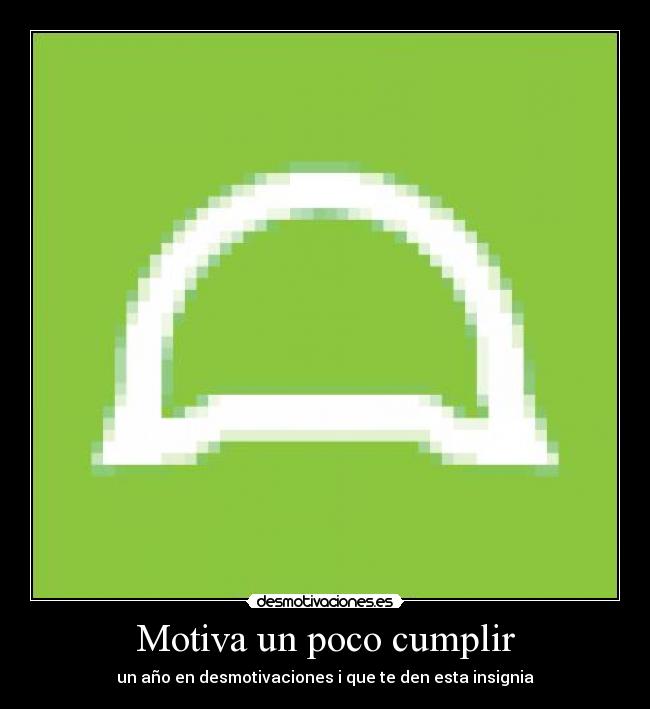 Motiva un poco cumplir - un año en desmotivaciones i que te den esta insignia