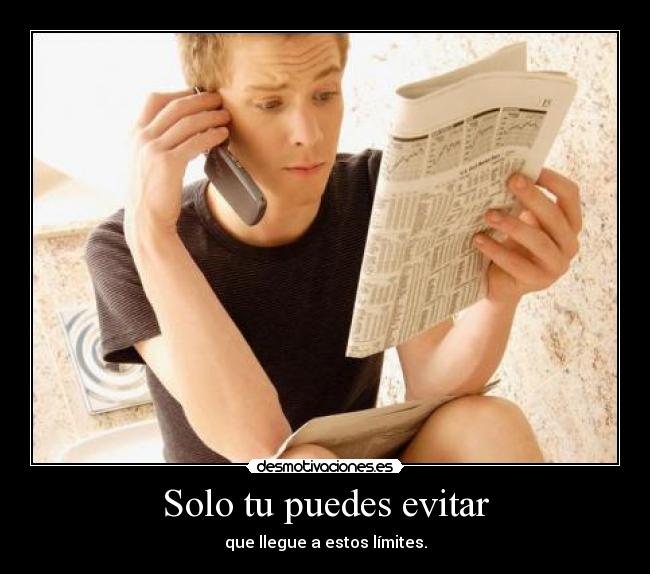 Solo tu puedes evitar - que llegue a estos límites.