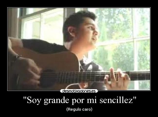 Soy grande por mi sencillez - (Regulo caro)