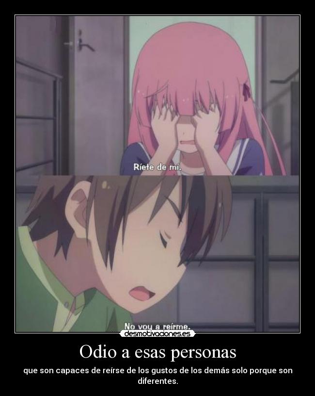 Odio a esas personas - que son capaces de reírse de los gustos de los demás solo porque son diferentes.