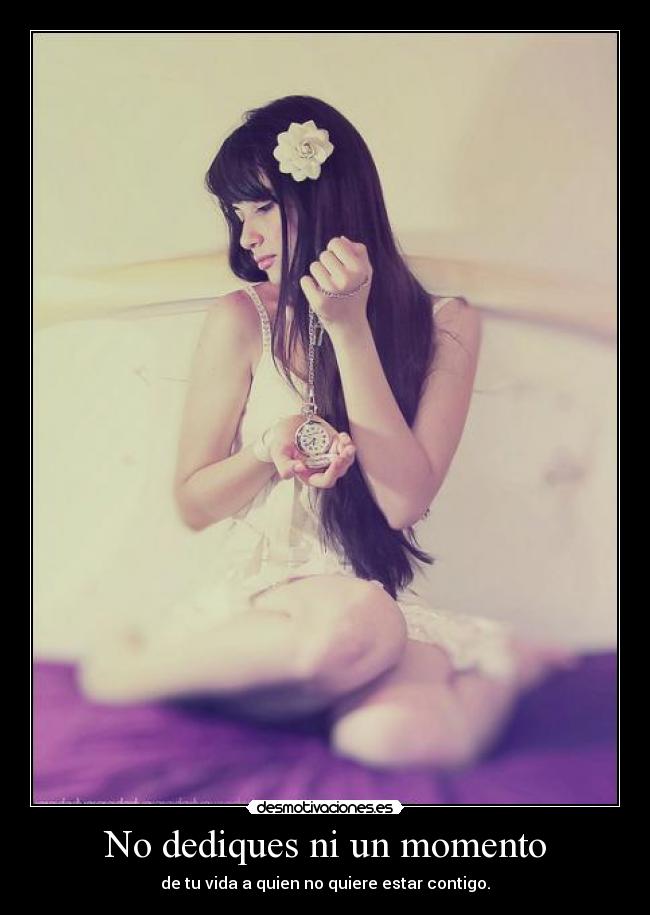 No dediques ni un momento - de tu vida a quien no quiere estar contigo.