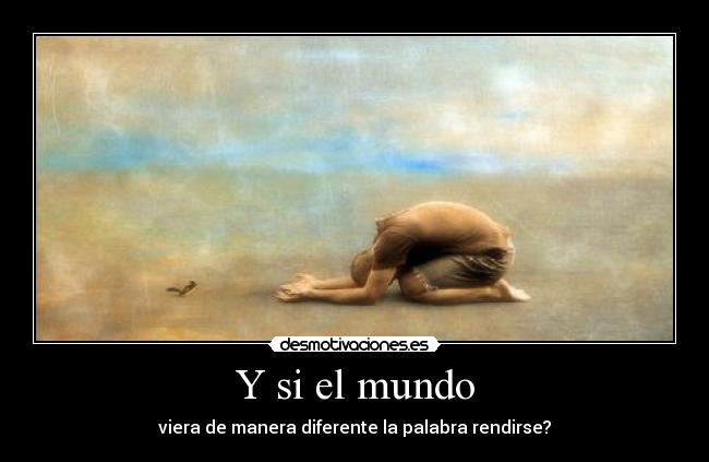 Y si el mundo - viera de manera diferente la palabra rendirse?