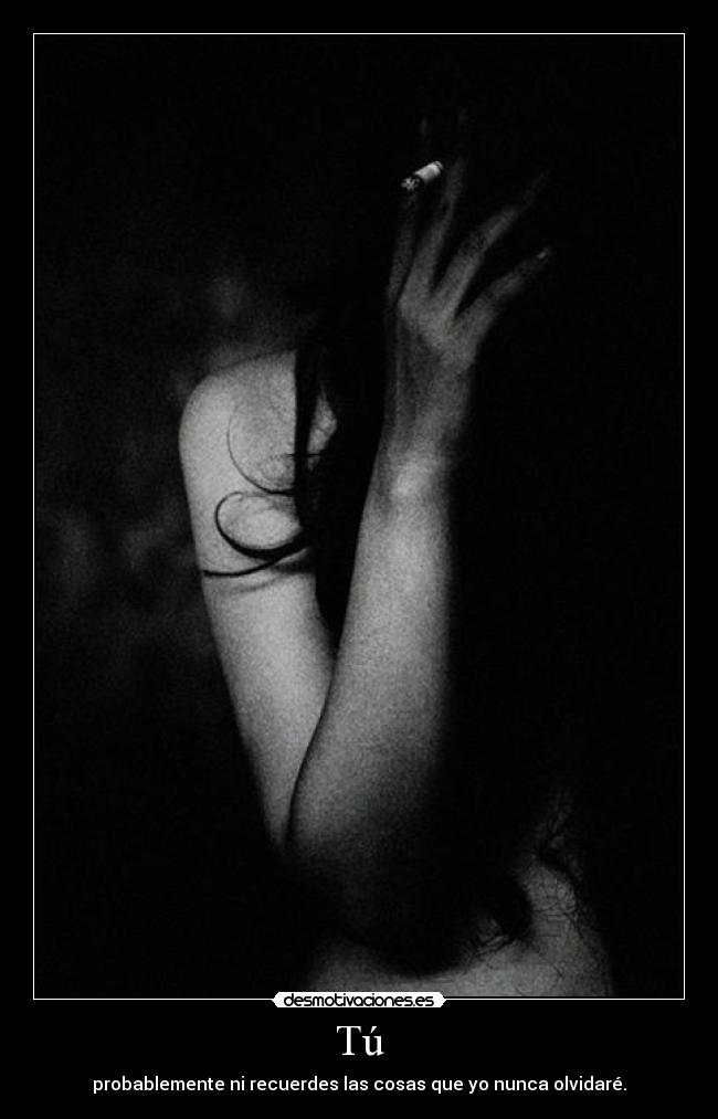 Tú - probablemente ni recuerdes las cosas que yo nunca olvidaré.