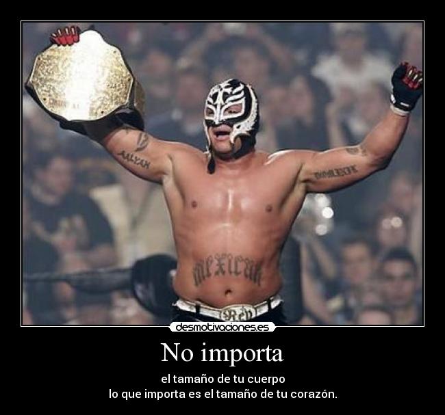 No importa - el tamaño de tu cuerpo
lo que importa es el tamaño de tu corazón.