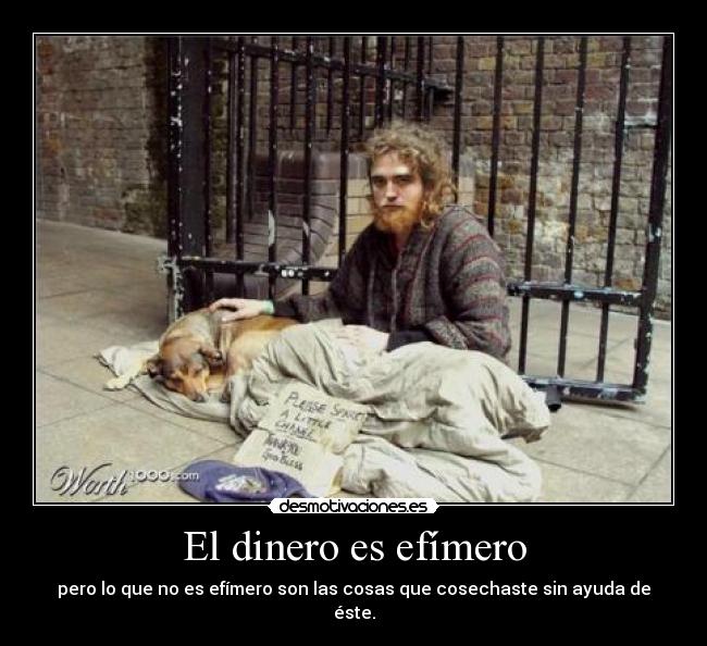 El dinero es efímero - pero lo que no es efímero son las cosas que cosechaste sin ayuda de éste.