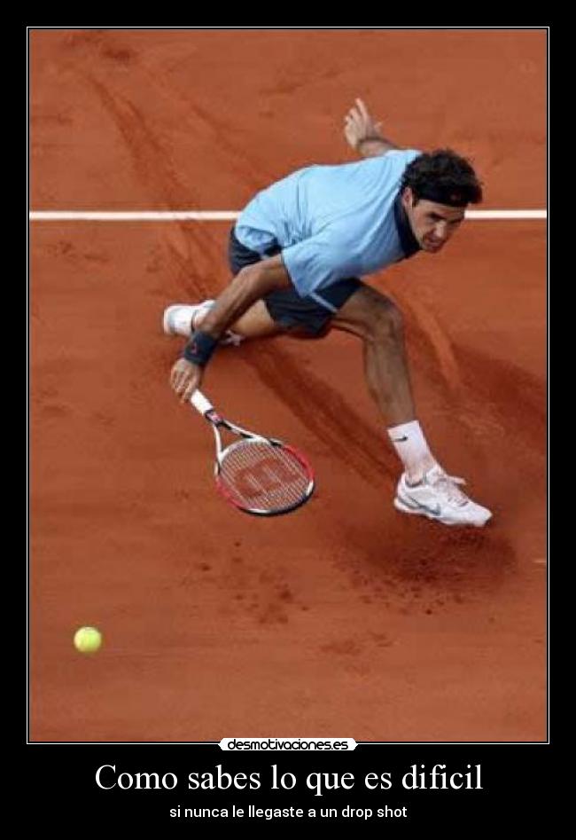 Como sabes lo que es dificil - si nunca le llegaste a un drop shot