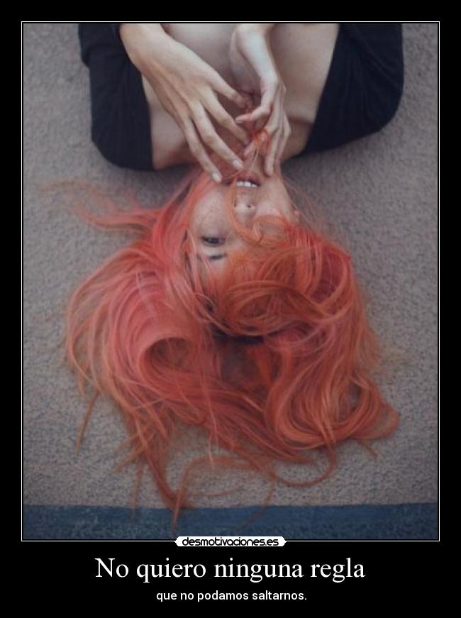 No quiero ninguna regla - que no podamos saltarnos.