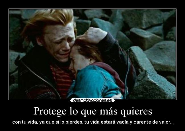Protege lo que más quieres - con tu vida, ya que si lo pierdes, tu vida estará vacía y carente de valor...