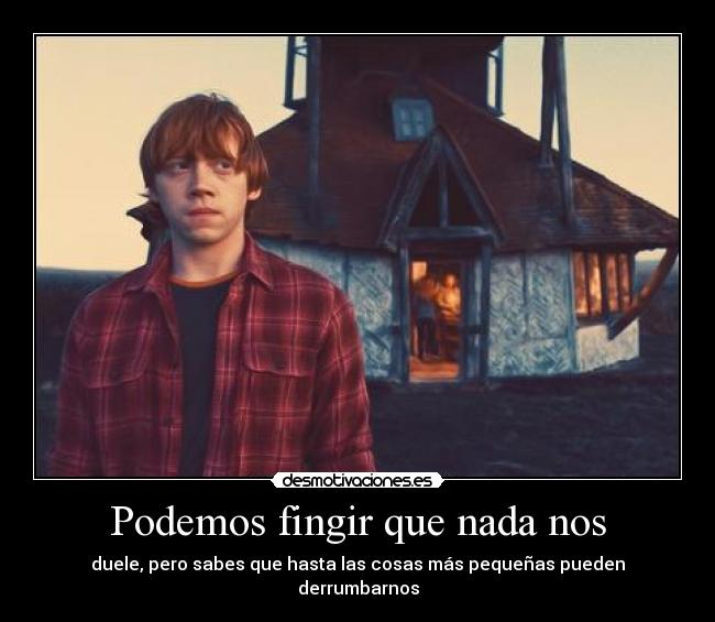 Podemos fingir que nada nos - duele, pero sabes que hasta las cosas más pequeñas pueden derrumbarnos