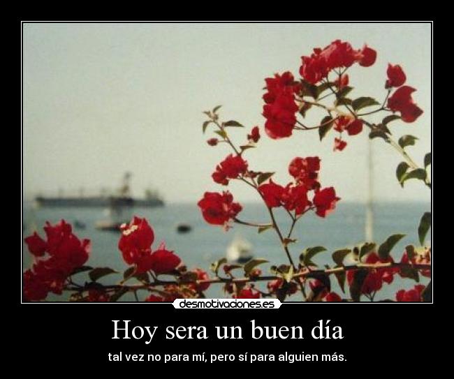 Hoy sera un buen día - tal vez no para mí, pero sí para alguien más.