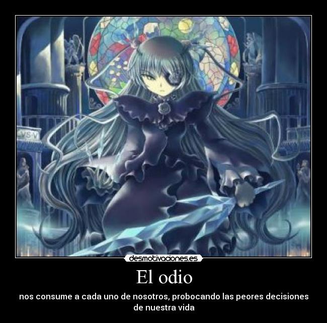 El odio - nos consume a cada uno de nosotros, probocando las peores decisiones
de nuestra vida