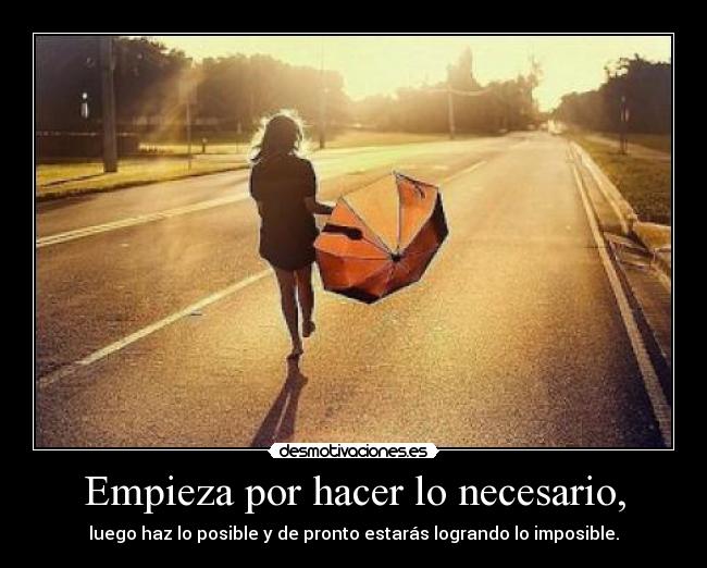 Empieza por hacer lo necesario, - luego haz lo posible y de pronto estarás logrando lo imposible.