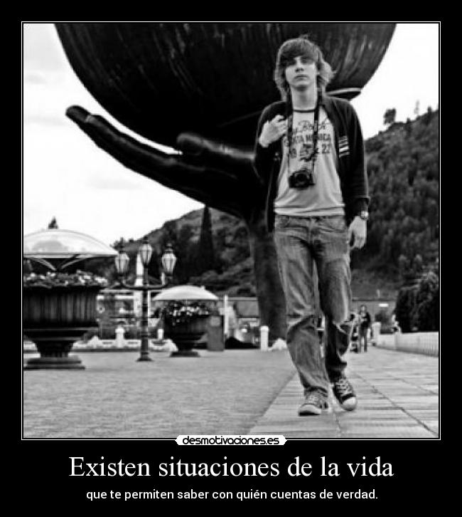 Existen situaciones de la vida - que te permiten saber con quién cuentas de verdad.