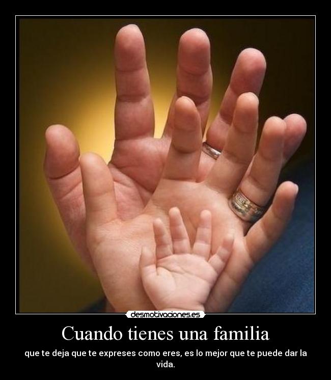 Cuando tienes una familia - que te deja que te expreses como eres, es lo mejor que te puede dar la vida.