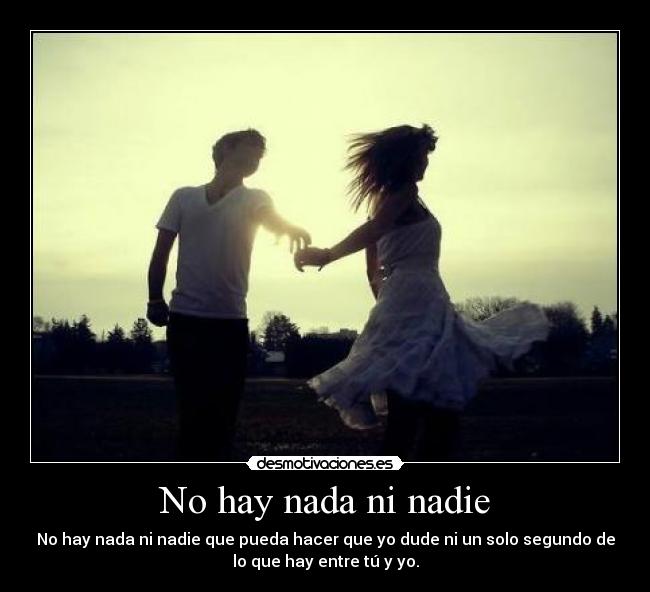 No hay nada ni nadie - No hay nada ni nadie que pueda hacer que yo dude ni un solo segundo de
lo que hay entre tú y yo.
