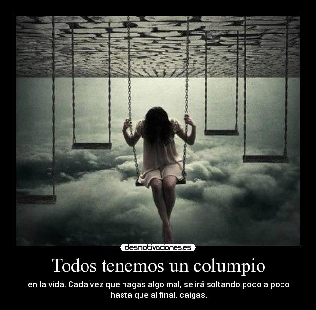 Todos tenemos un columpio - en la vida. Cada vez que hagas algo mal, se irá soltando poco a poco
hasta que al final, caigas.